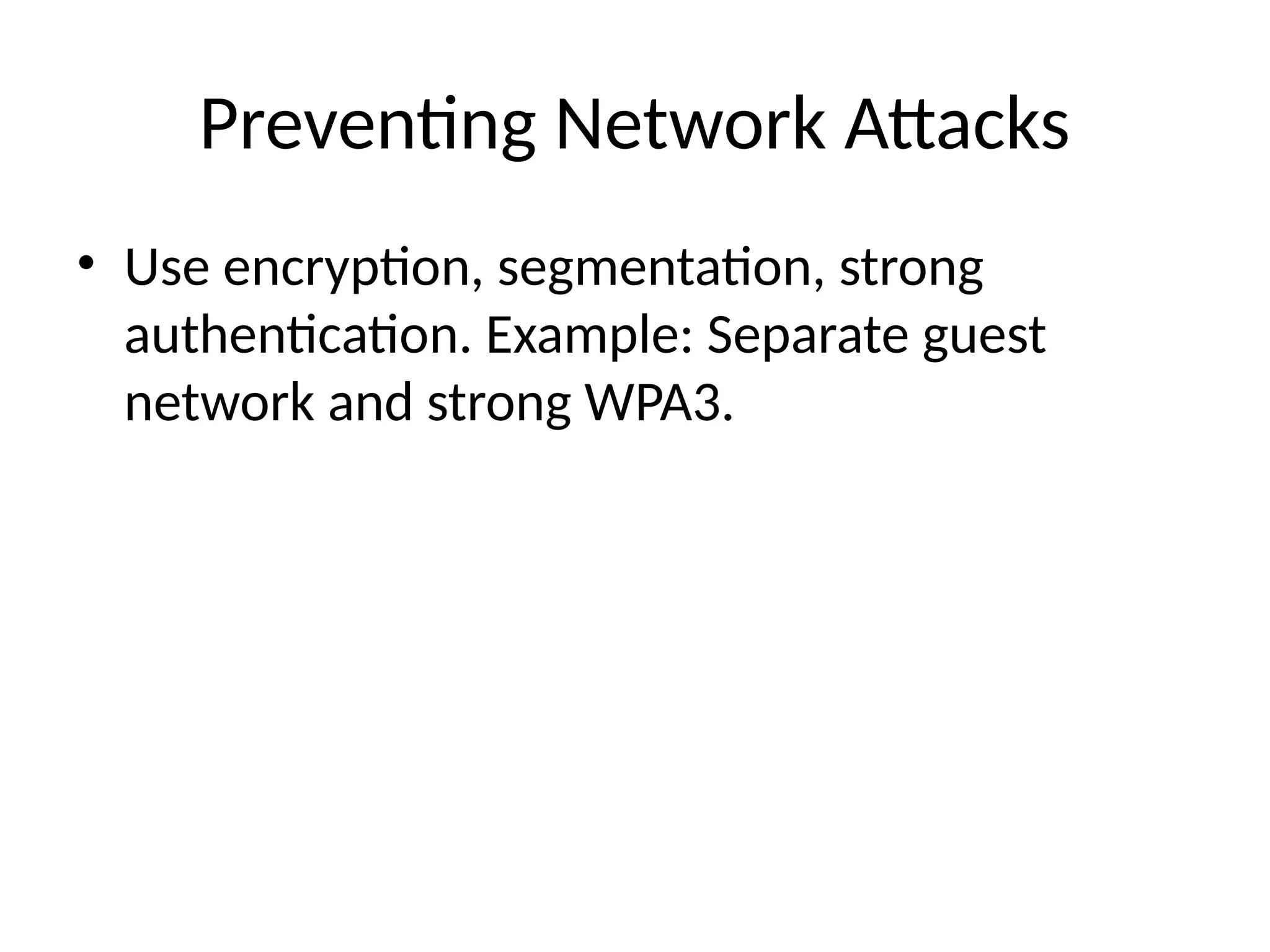 Preventing Network Attacks
• Use encryption, segmentation, strong
authentication. Example: Separate guest
network and strong WPA3.
 