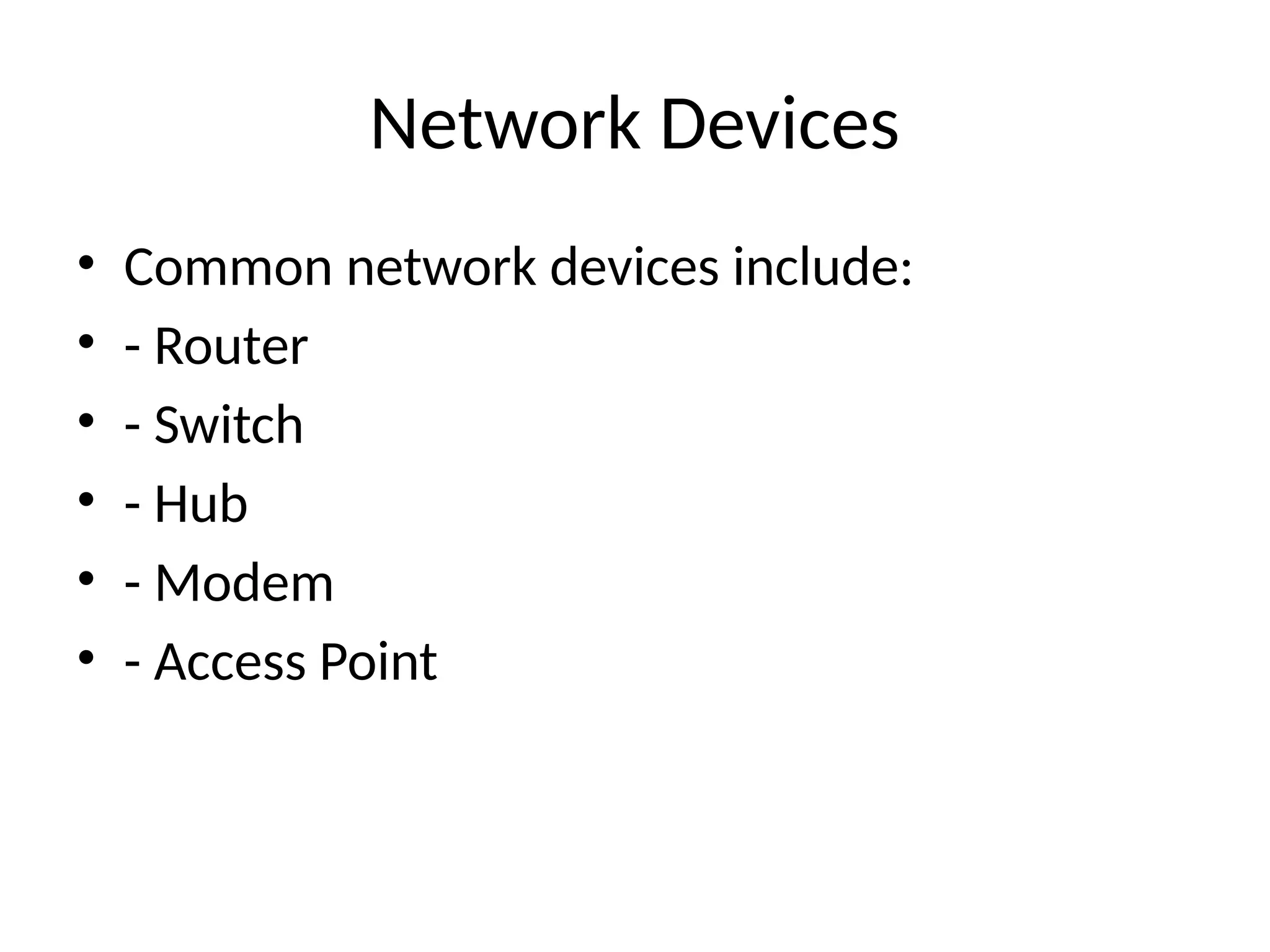 Network Devices
• Common network devices include:
• - Router
• - Switch
• - Hub
• - Modem
• - Access Point
 
