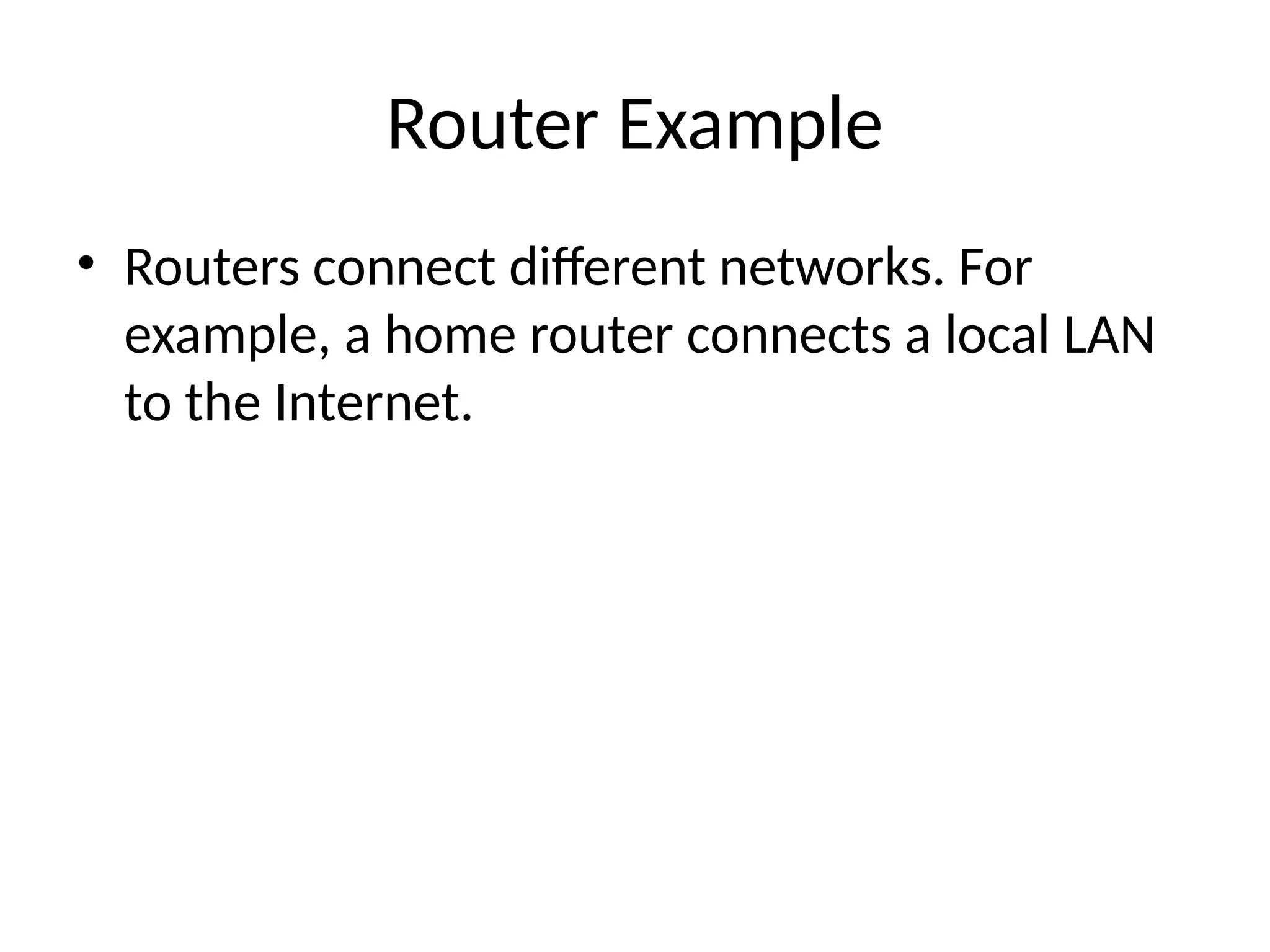 Router Example
• Routers connect different networks. For
example, a home router connects a local LAN
to the Internet.
 
