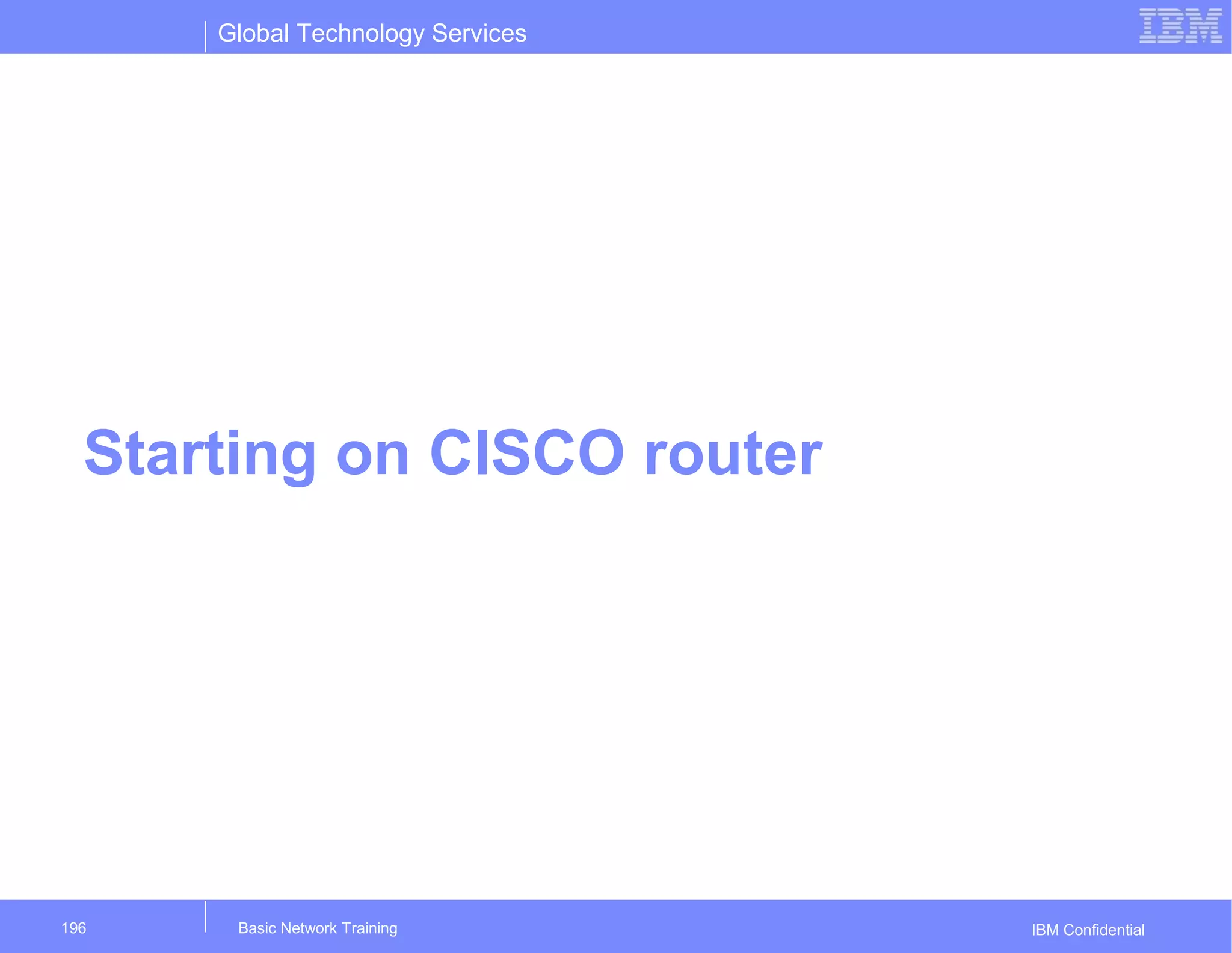 Global Technology Services
IBM Confidential
Starting on CISCO router
Basic Network Training196
 