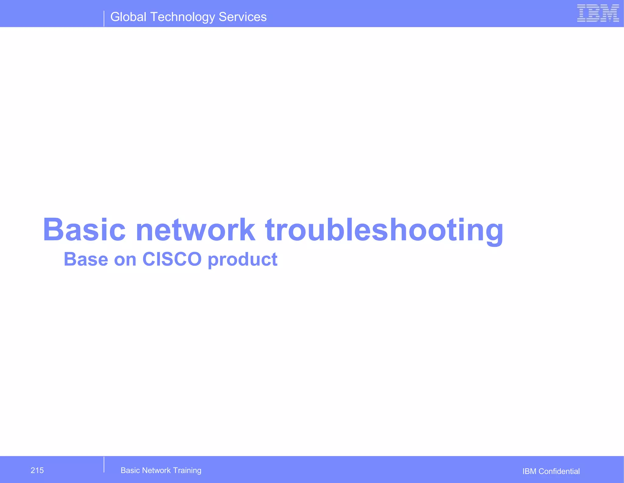 Global Technology Services
IBM Confidential
Basic network troubleshooting
Base on CISCO product
Basic Network Training215
 