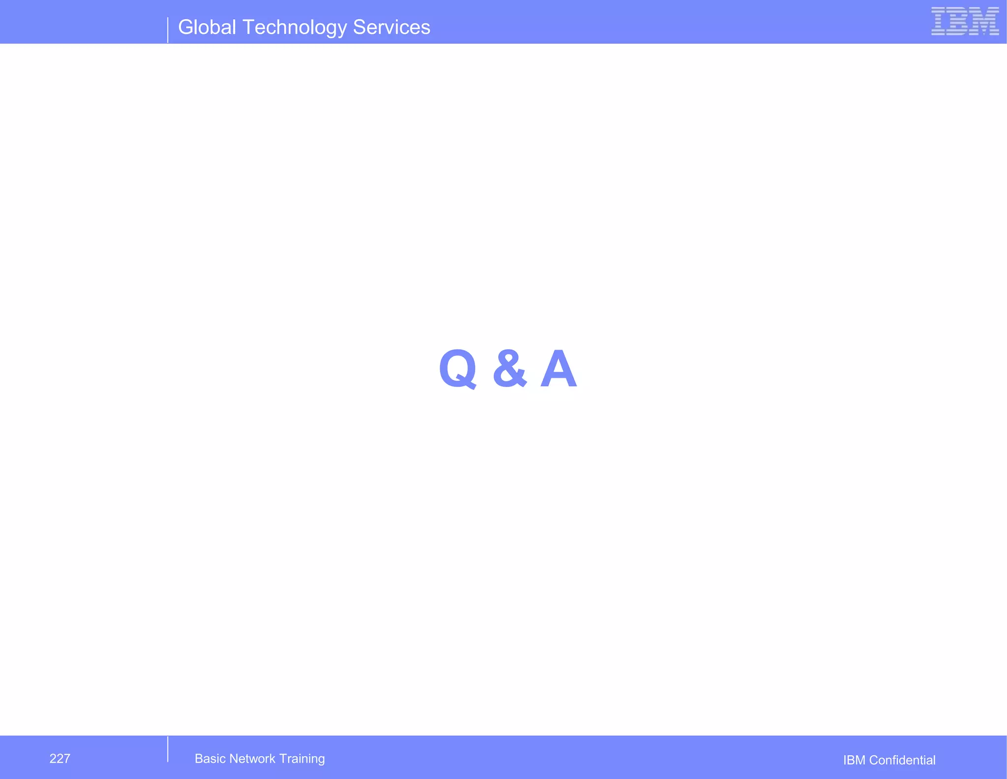 Global Technology Services
IBM Confidential
Q & A
Basic Network Training227
 