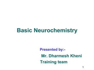 Basic Neurochemistry


       Presented by:-
       Mr. Dharmesh Kheni
       Training team
                            1
 