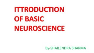 ITTRODUCTION
OF BASIC
NEUROSCIENCE
By-SHAILENDRA SHARMA
 