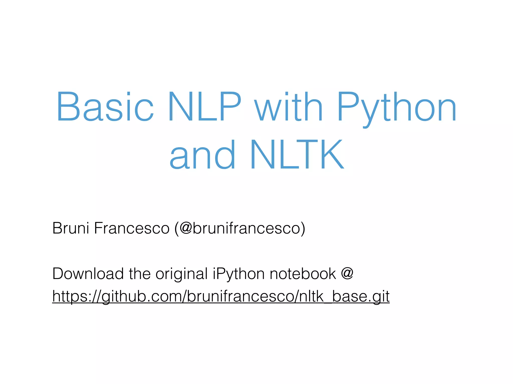 Basic NLP with Python and NLTK Bruni Francesco (@brunifrancesco) Download the original iPython notebook @ https://github.com/brunifrancesco/nltk_base.git 