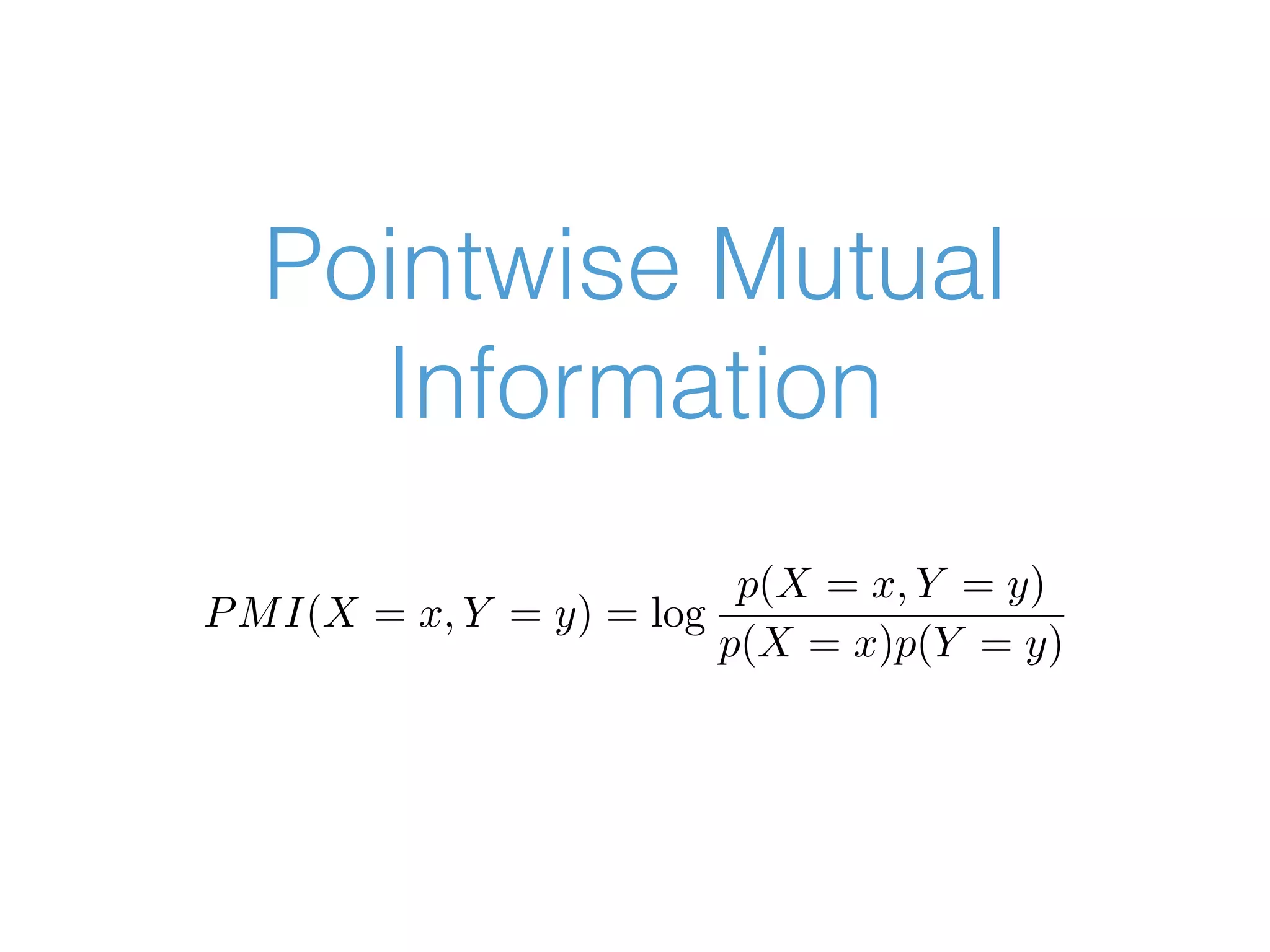 Pointwise Mutual Information PMI(X = x, Y = y) = log p(X = x, Y = y) p(X = x)p(Y = y) 