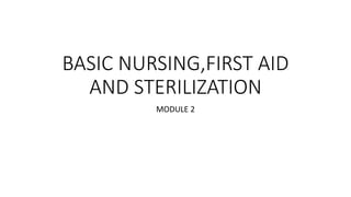 BASIC NURSING,FIRST AID
AND STERILIZATION
MODULE 2
 