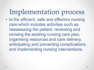 Implementation process
• Is the efficient, safe and effective nursing
care which includes activities such as
reassessing t...