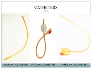 CATHETERS
ONE WAY CATHETER TWO WAY CATHETER THREE WAY CATHETER
 