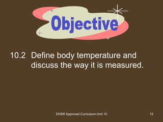 DHSR Approved Curriculum-Unit 10 12
10.2 Define body temperature and
discuss the way it is measured.
 