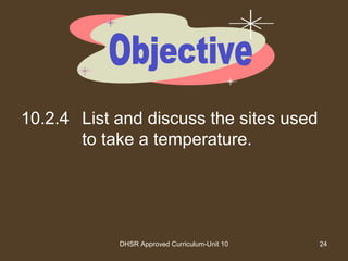 DHSR Approved Curriculum-Unit 10 24
10.2.4 List and discuss the sites used
to take a temperature.
 