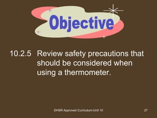 DHSR Approved Curriculum-Unit 10 27
10.2.5 Review safety precautions that
should be considered when
using a thermometer.
 