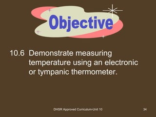 DHSR Approved Curriculum-Unit 10 34
10.6 Demonstrate measuring
temperature using an electronic
or tympanic thermometer.
 