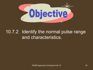 DHSR Approved Curriculum-Unit 10 42
10.7.2 Identify the normal pulse range
and characteristics.
 