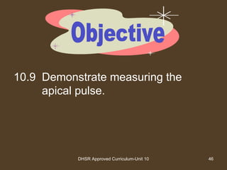 DHSR Approved Curriculum-Unit 10 46
10.9 Demonstrate measuring the
apical pulse.
 
