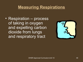 DHSR Approved Curriculum-Unit 10 49
Measuring Respirations
• Respiration – process
of taking in oxygen
and expelling carbon
dioxide from lungs
and respiratory tract
 