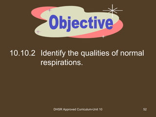 DHSR Approved Curriculum-Unit 10 52
10.10.2 Identify the qualities of normal
respirations.
 