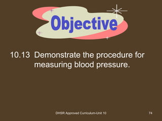 DHSR Approved Curriculum-Unit 10 74
10.13 Demonstrate the procedure for
measuring blood pressure.
 