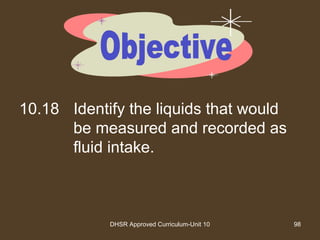 DHSR Approved Curriculum-Unit 10 98
10.18 Identify the liquids that would
be measured and recorded as
fluid intake.
 