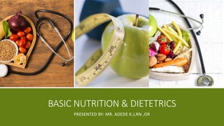BASIC NUTRITION & DIETETRICS
PRESENTED BY: MR. ADEDE K.J,RN ,OR
 