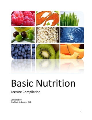 Basic Nutrition
Lecture Compilation

Compiled by:
Ana Marie M. Somoray RND




                           1
 