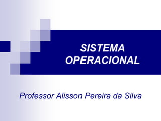 SISTEMA
            OPERACIONAL


Professor Alisson Pereira da Silva
 