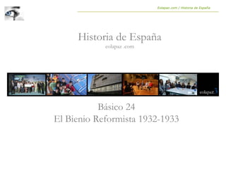Básico 24
El Bienio Reformista 1932-1933
Historia de España
eolapaz .com
Eolapaz.com / Historia de España
 