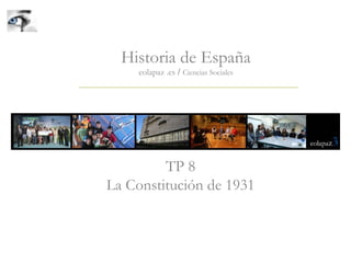 TP 8
La Constitución de 1931
Historia de España
eolapaz .es / Ciencias Sociales
 