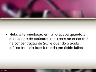 • Nota: a fermentação em tinto acaba quando a
quantidade de açúcares redutores se encontrar
na concentração de 2g/l e quando o ácido
málico for todo transformado em ácido lático.
 