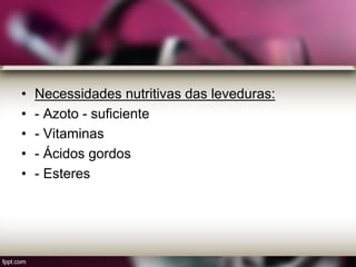 • Necessidades nutritivas das leveduras:
• - Azoto - suficiente
• - Vitaminas
• - Ácidos gordos
• - Esteres
 