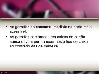 • As garrafas de consumo imediato na parte mais
acessível;
• As garrafas compradas em caixas de cartão
nunca devem permanecer neste tipo de caixa
ao contrário das de madeira.
 