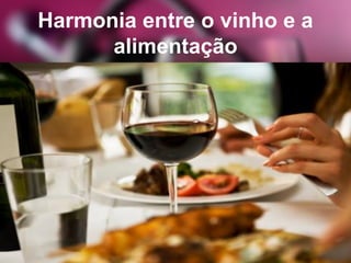 Harmonia entre o vinho e a
alimentação
 