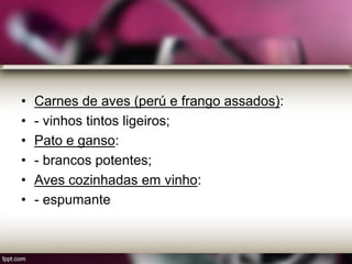 • Carnes de aves (perú e frango assados):
• - vinhos tintos ligeiros;
• Pato e ganso:
• - brancos potentes;
• Aves cozinhadas em vinho:
• - espumante
 