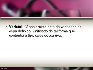 • Varietal - Vinho proveniente de variedade de
cepa definida, vinificado de tal forma que
contenha a tipicidade dessa uva.
 