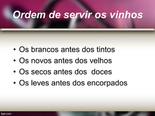 Ordem de servir os vinhos
• Os brancos antes dos tintos
• Os novos antes dos velhos
• Os secos antes dos doces
• Os leves antes dos encorpados
 