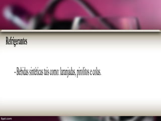 Refrigerantes
-Bebidassintéticastaiscomo:laranjadas,pirolitosecolas.
 