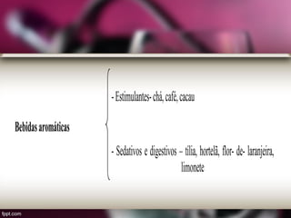 -Estimulantes-chá,café,cacau
Bebidasaromáticas
- Sedativos e digestivos – tília, hortelã, flor- de- laranjeira,
limonete
 