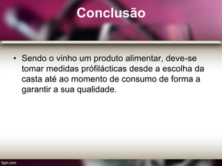 Conclusão
• Sendo o vinho um produto alimentar, deve-se
tomar medidas prófilácticas desde a escolha da
casta até ao momento de consumo de forma a
garantir a sua qualidade.
 