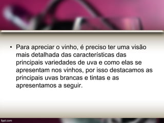 • Para apreciar o vinho, é preciso ter uma visão
mais detalhada das características das
principais variedades de uva e como elas se
apresentam nos vinhos, por isso destacamos as
principais uvas brancas e tintas e as
apresentamos a seguir.
 