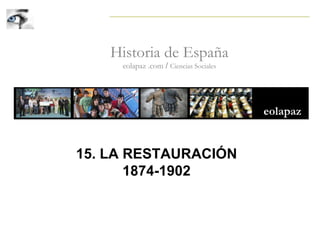 Historia de España
eolapaz .com / Ciencias Sociales
15. LA RESTAURACIÓN
1874-1902
 