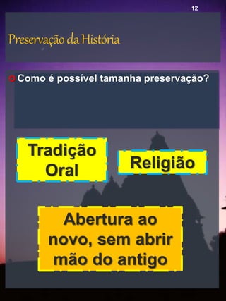 PreservaçãodaHistória
 Como é possível tamanha preservação?
Tradição
Oral Religião
Abertura ao
novo, sem abrir
mão do antigo
12
 