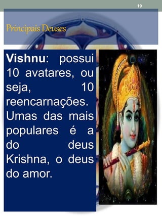 PrincipaisDeuses
Vishnu: o
conservado
r – sua
função é
salvar e
redimir o
mundo.
Vishnu: possui
10 avatares, ou
seja, 10
reencarnações.
Umas das mais
populares é a
do deus
Krishna, o deus
do amor.
19
 
