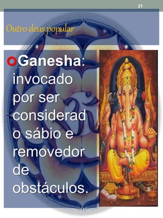Outrodeuspopular
Ganesha:
invocado
por ser
considerad
o sábio e
removedor
de
obstáculos.
21
 
