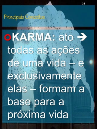 PrincipaisConceitos
KARMA: ato 
todas as ações
de uma vida – e
exclusivamente
elas – formam a
base para a
próxima vida
23
 
