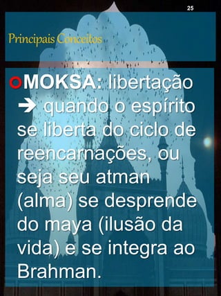 PrincipaisConceitos
MOKSA: libertação
 quando o espírito
se liberta do ciclo de
reencarnações, ou
seja seu atman
(alma) se desprende
do maya (ilusão da
vida) e se integra ao
Brahman.
25
 