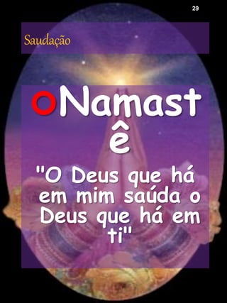 Saudação
Namast
ê
"O Deus que há
em mim saúda o
Deus que há em
ti"
29
 