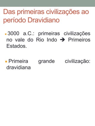 Das primeiras civilizações ao
período Dravidiano
3000 a.C.: primeiras civilizações
no vale do Rio Indo  Primeiros
Estados.
Primeira grande civilização:
dravidiana
8
 