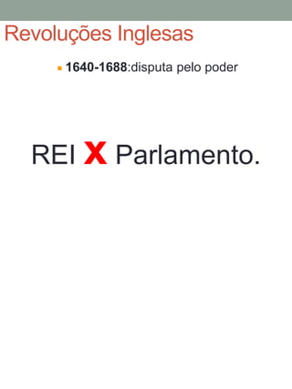 Revoluções Inglesas
1640-1688:disputa pelo poder
REI x Parlamento.
 