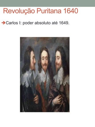 Revolução Puritana 1640
Carlos I: poder absoluto até 1649.
 