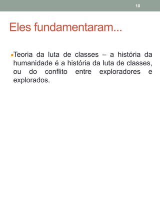 Eles fundamentaram...
Teoria da luta de classes – a história da
humanidade é a história da luta de classes,
ou do conflito entre exploradores e
explorados.
10
 